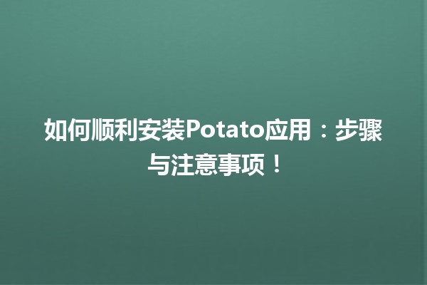 🥔 如何顺利安装Potato应用：步骤与注意事项！