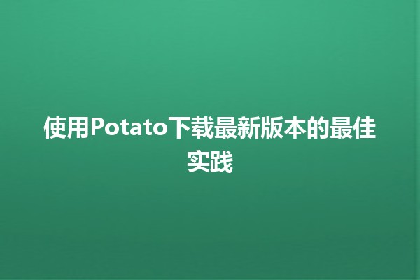 使用Potato下载最新版本的最佳实践🚀💻