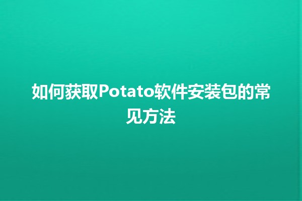 如何获取Potato软件安装包的常见方法 🚀💡