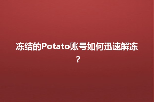 冻结的Potato账号如何迅速解冻？😮✨