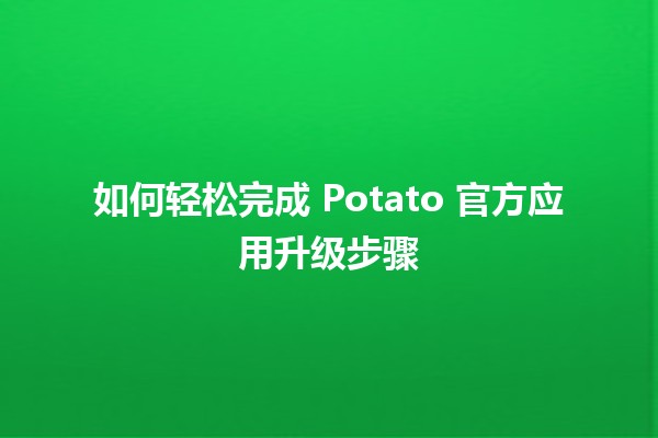 如何轻松完成 Potato 官方应用升级步骤 🚀📱