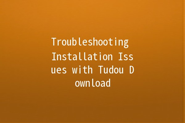 Troubleshooting Installation Issues with Tudou Download 🚀📥