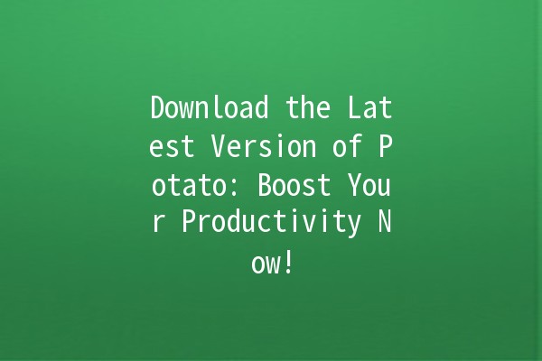 Download the Latest Version of Potato: Boost Your Productivity Now! 🥔🚀