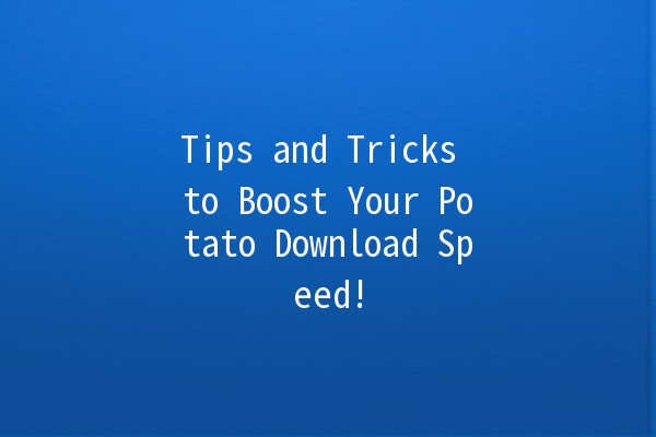 Tips and Tricks to Boost Your Potato Download Speed! 🥔⚡️