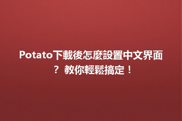 Potato下載後怎麼設置中文界面？🥔✨ 教你輕鬆搞定！