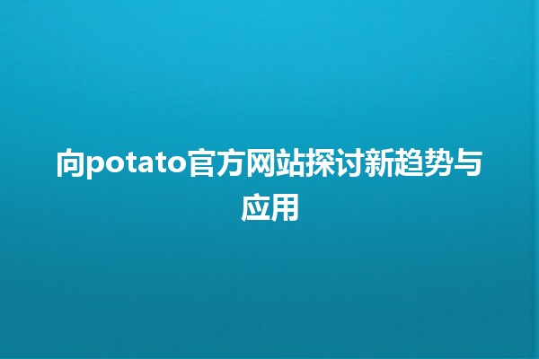 向potato官方网站探讨新趋势与应用💡🥔