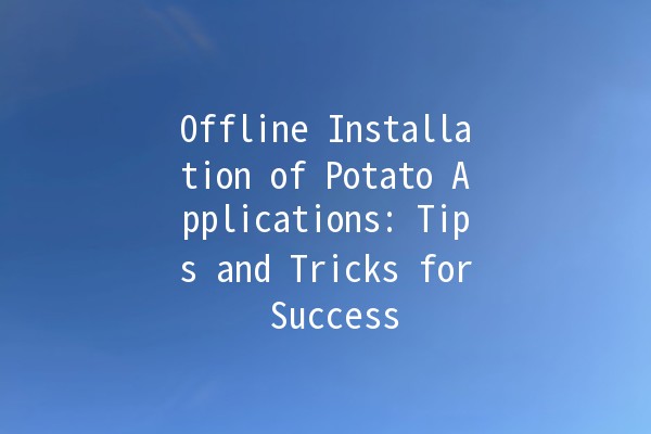 Offline Installation of Potato Applications: Tips and Tricks for Success 🍟🔧