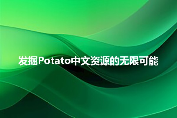 发掘Potato中文资源的无限可能 🥔✨