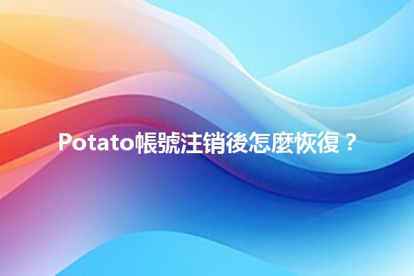 Potato帳號注销後怎麼恢復？🛠️ 💻