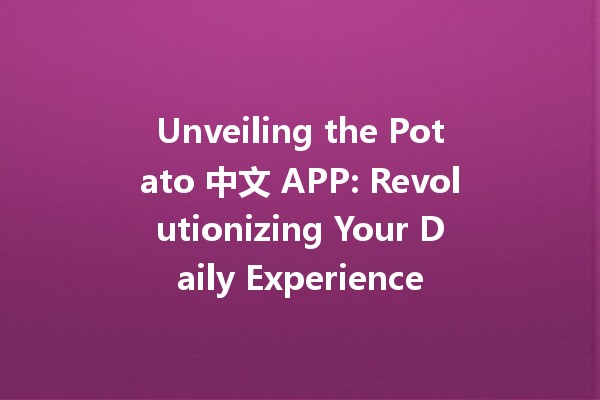 Unveiling the Potato 中文 APP: Revolutionizing Your Daily Experience 🥔✨