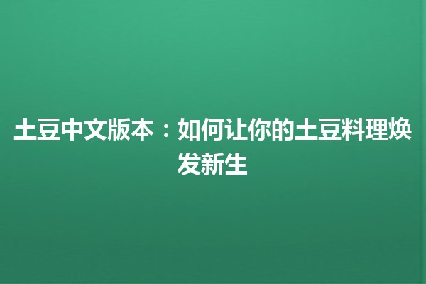 土豆中文版本：如何让你的土豆料理焕发新生 🍽️🥔