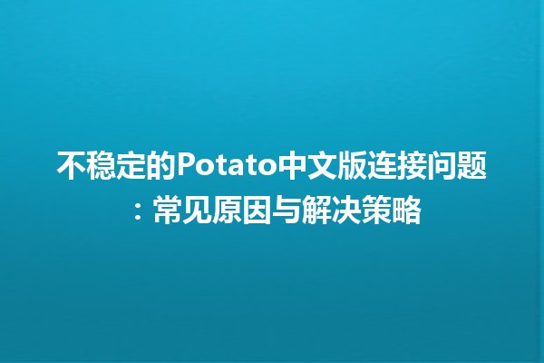 不稳定的Potato中文版连接问题💻：常见原因与解决策略