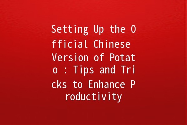 Setting Up the Official Chinese Version of Potato 🥔🇨🇳: Tips and Tricks to Enhance Productivity