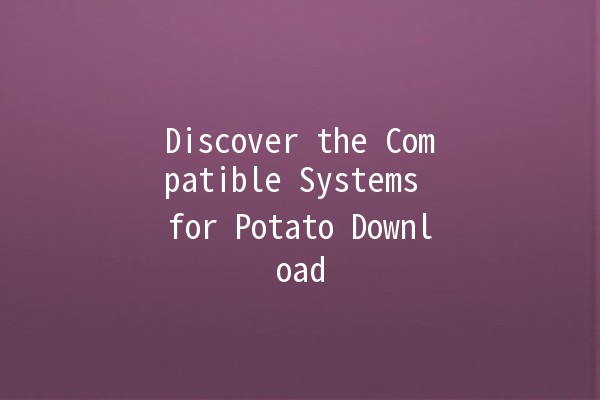 Discover the Compatible Systems for Potato Download 🌐🥔