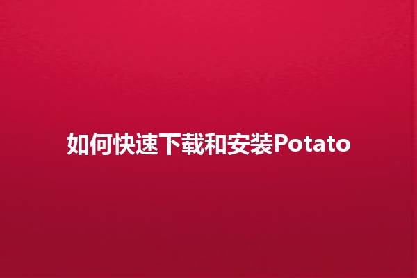 如何快速下载和安装Potato 🎮📥