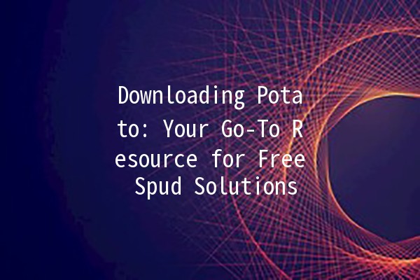 Downloading Potato: Your Go-To Resource for Free Spud Solutions 🥔