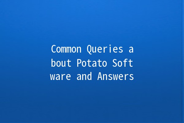 Common Queries about Potato Software and Answers 🍟🤔