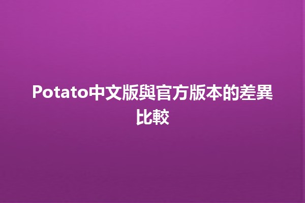 🎮 Potato中文版與官方版本的差異比較 🥔