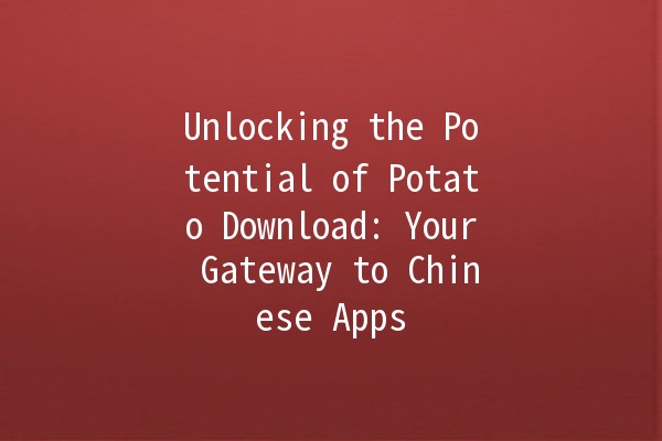 🚀 Unlocking the Potential of Potato Download: Your Gateway to Chinese Apps 🌟