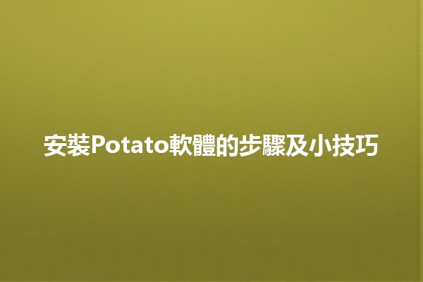 安裝Potato軟體的步驟及小技巧 🍟✨