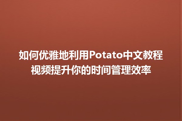 如何优雅地利用Potato中文教程视频提升你的时间管理效率🕒✨