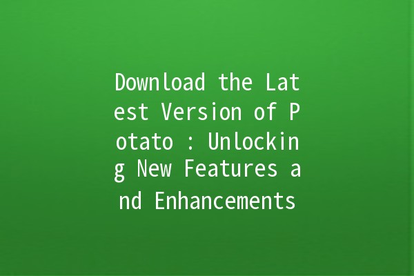 Download the Latest Version of Potato 🍽️: Unlocking New Features and Enhancements