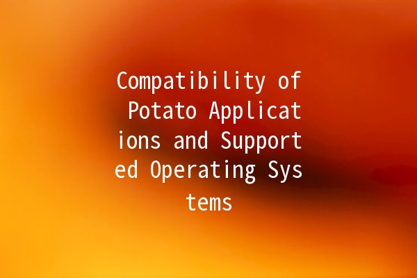 Compatibility of Potato Applications and Supported Operating Systems 🥔💻