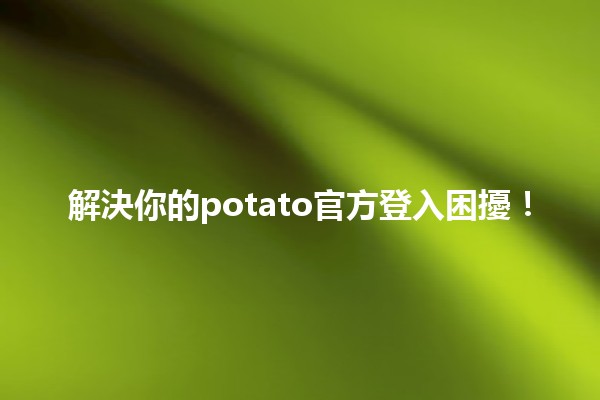 🚀 解決你的potato官方登入困擾！📱