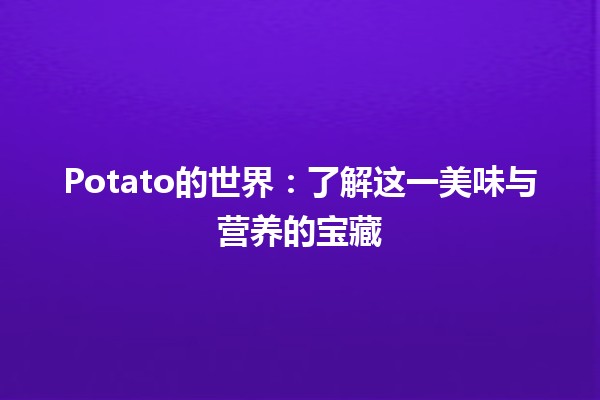 🥔 Potato的世界：了解这一美味与营养的宝藏