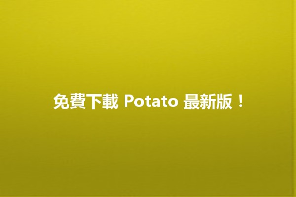 免費下載 Potato 最新版！💻✨