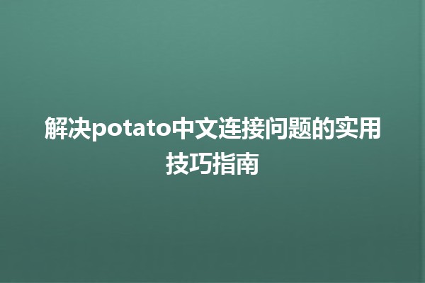 解决🐟potato中文连接问题的实用技巧指南📝