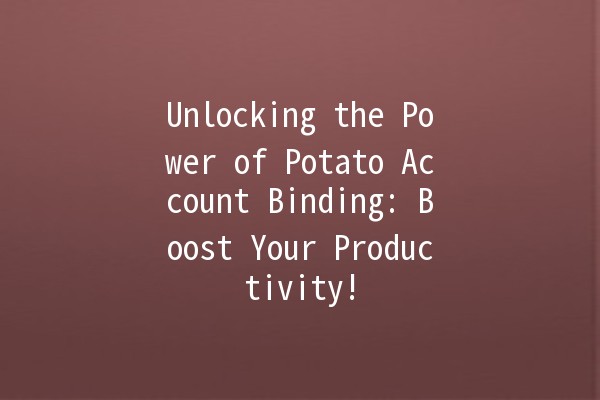 Unlocking the Power of Potato Account Binding: Boost Your Productivity! 🥔✨