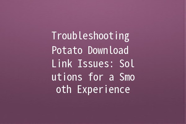 Troubleshooting Potato Download Link Issues: Solutions for a Smooth Experience 🚀💻