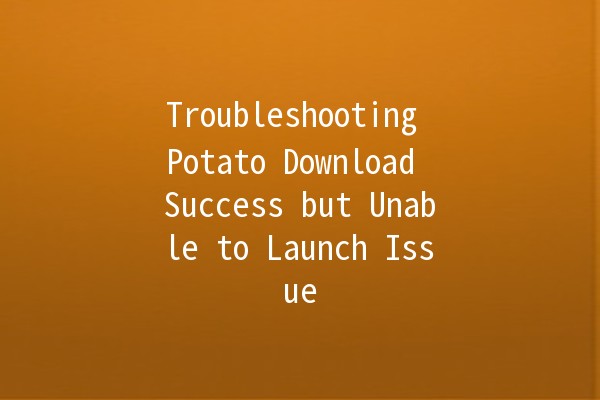 Troubleshooting Potato Download Success but Unable to Launch Issue 🚀💻