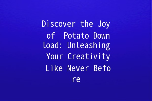 Discover the Joy of 🥔 Potato Download: Unleashing Your Creativity Like Never Before