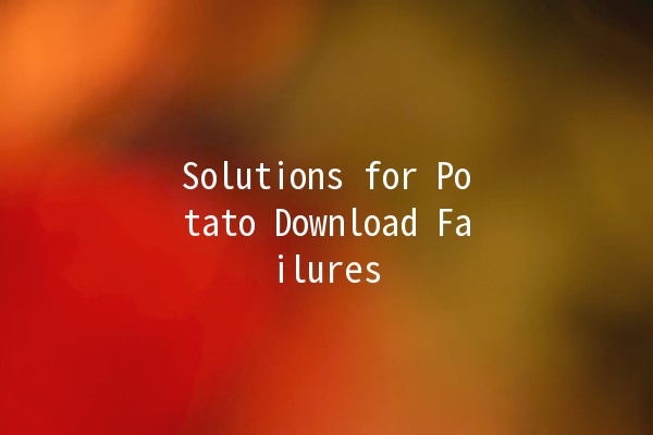 Solutions for Potato Download Failures 🥔🚫