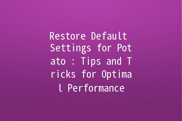 Restore Default Settings for Potato 🌱: Tips and Tricks for Optimal Performance