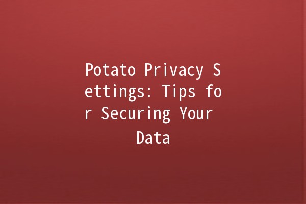 Potato Privacy Settings: Tips for Securing Your Data 🥔🔒