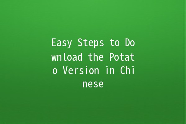 Easy Steps to Download the Potato Version in Chinese 🥔📥