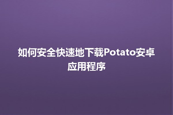 📱 如何安全快速地下载Potato安卓应用程序🌟