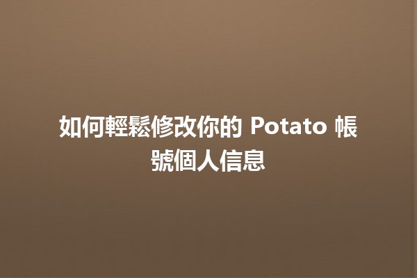 🥔 如何輕鬆修改你的 Potato 帳號個人信息 🚀