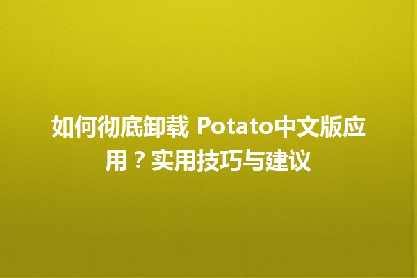 如何彻底卸载🍟 Potato中文版应用？实用技巧与建议