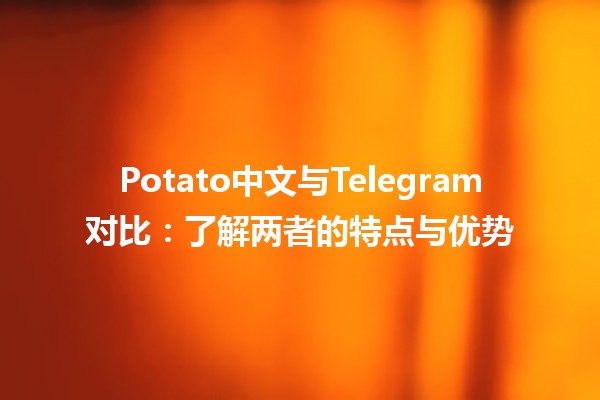 📲 Potato中文与Telegram对比：了解两者的特点与优势💬