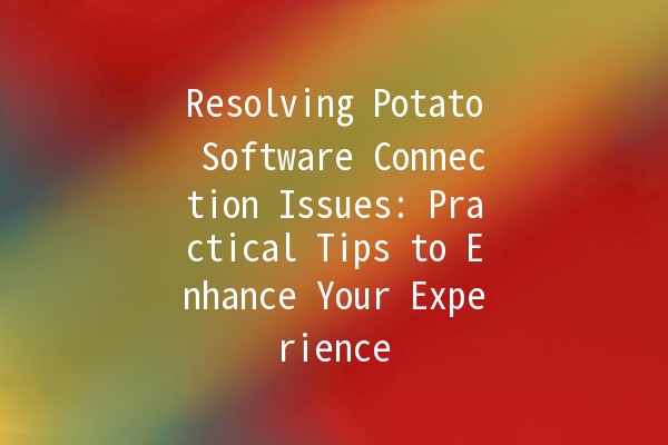 Resolving Potato Software Connection Issues: Practical Tips to Enhance Your Experience 🌐🥔