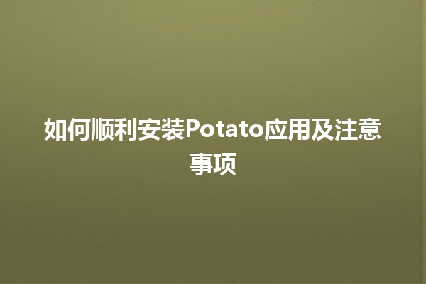 如何顺利安装Potato应用及注意事项 🚀📱