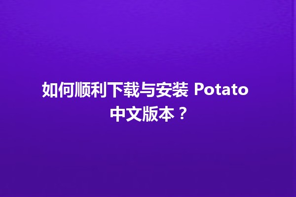 🚀 如何顺利下载与安装 Potato 中文版本？