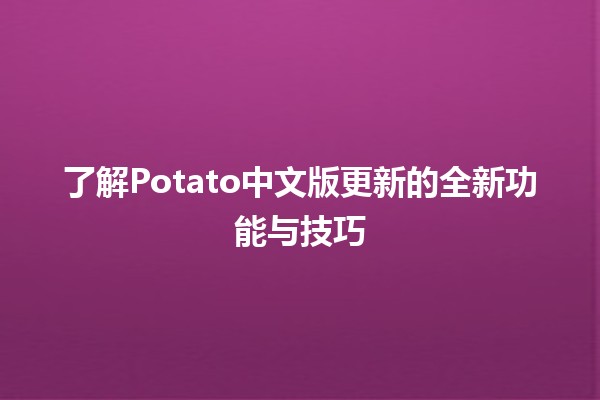 🥔 了解Potato中文版更新的全新功能与技巧