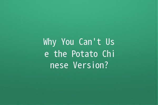 Why You Can't Use the Potato Chinese Version? 🚫🥔