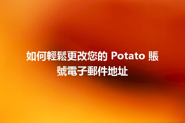 如何輕鬆更改您的 Potato 賬號電子郵件地址 📧✨