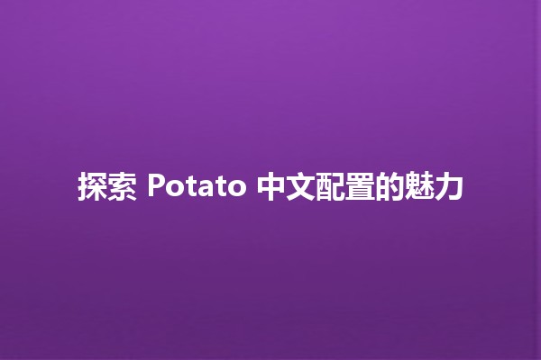 🎮 探索 Potato 中文配置的魅力 🎮